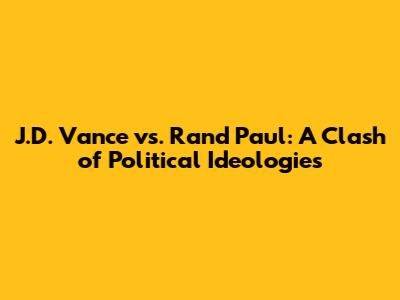 J.D. Vance vs. Rand Paul: A Clash of Political Ideologies