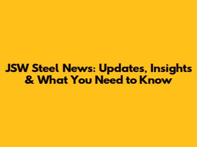 JSW Steel News: Updates, Insights & What You Need to Know
