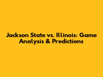 Jackson State vs. Illinois: Game Analysis & Predictions