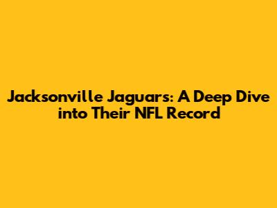 Jacksonville Jaguars: A Deep Dive into Their NFL Record