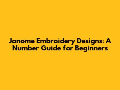 Janome Embroidery Designs: A Number Guide for Beginners