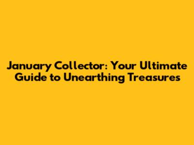 January Collector: Your Ultimate Guide to Unearthing Treasures