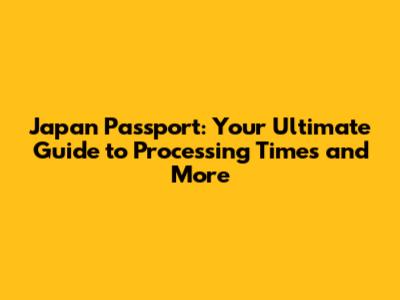 Japan Passport: Your Ultimate Guide to Processing Times and More