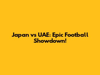 Japan vs UAE: Epic Football Showdown!