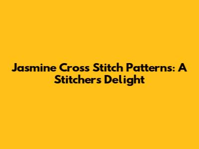 Jasmine Cross Stitch Patterns: A Stitcher's Delight