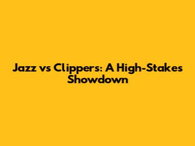 Jazz vs Clippers: A High-Stakes Showdown