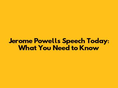 Jerome Powell's Speech Today: What You Need to Know