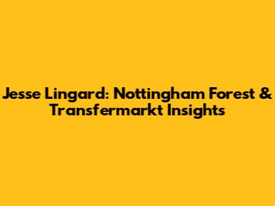 Jesse Lingard: Nottingham Forest & Transfermarkt Insights