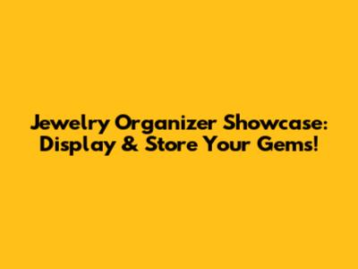 Jewelry Organizer Showcase: Display & Store Your Gems!