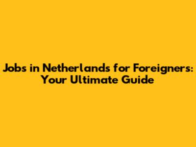 Jobs in Netherlands for Foreigners: Your Ultimate Guide