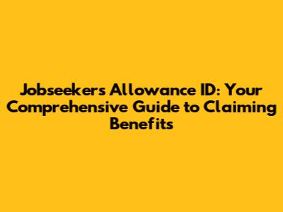 Jobseeker's Allowance ID: Your Comprehensive Guide to Claiming Benefits