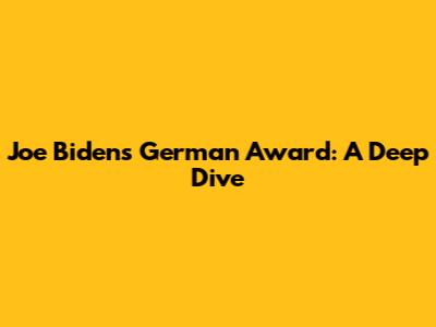 Joe Biden's German Award: A Deep Dive