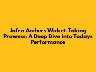 Jofra Archer's Wicket-Taking Prowess: A Deep Dive into Today's Performance