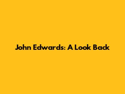 John Edwards: A Look Back