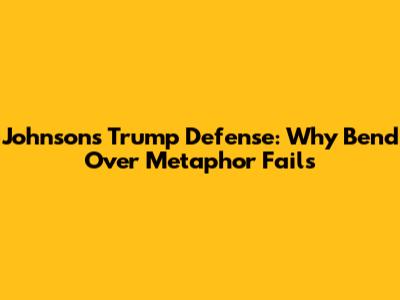 Johnson's Trump Defense: Why 'Bend Over' Metaphor Fails