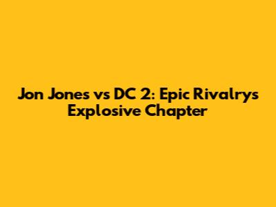 Jon Jones vs DC 2: Epic Rivalry's Explosive Chapter