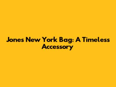Jones New York Bag: A Timeless Accessory