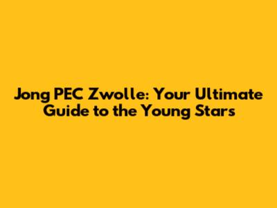 Jong PEC Zwolle: Your Ultimate Guide to the Young Stars