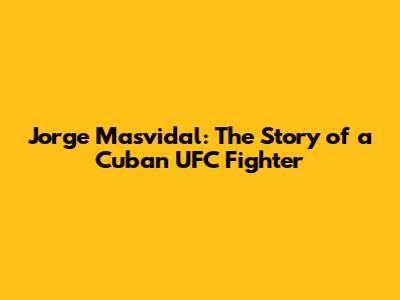 Jorge Masvidal: The Story of a Cuban UFC Fighter