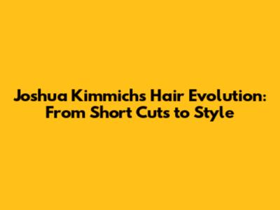 Joshua Kimmich's Hair Evolution: From Short Cuts to Style
