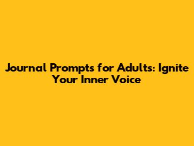Journal Prompts for Adults: Ignite Your Inner Voice