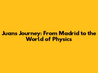 Juan's Journey: From Madrid to the World of Physics