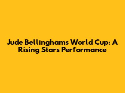 Jude Bellingham's World Cup: A Rising Star's Performance