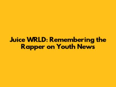 Juice WRLD: Remembering the Rapper on Youth News