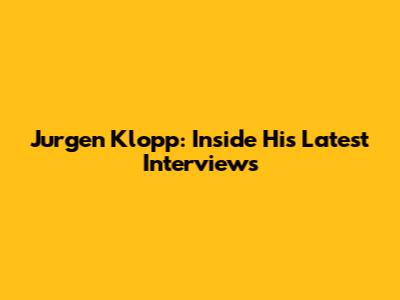 Jurgen Klopp: Inside His Latest Interviews
