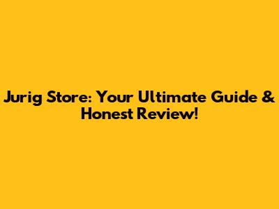 Jurig Store: Your Ultimate Guide & Honest Review!