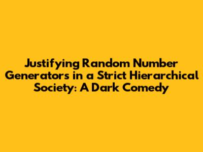 Justifying Random Number Generators in a Strict Hierarchical Society: A Dark Comedy