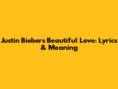 Justin Bieber's Beautiful Love: Lyrics & Meaning