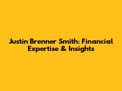 Justin Brenner Smith: Financial Expertise & Insights