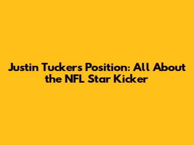 Justin Tucker's Position: All About the NFL Star Kicker