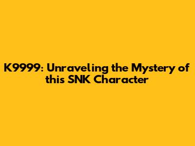K9999: Unraveling the Mystery of this SNK Character