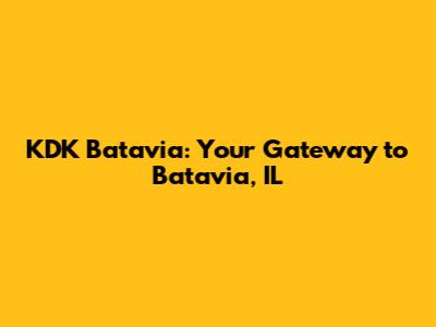 KDK Batavia: Your Gateway to Batavia, IL