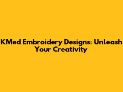 KMed Embroidery Designs: Unleash Your Creativity