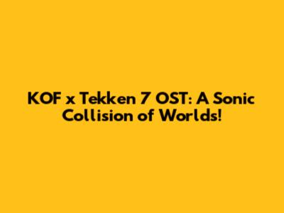 KOF x Tekken 7 OST: A Sonic Collision of Worlds!