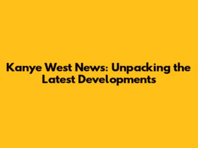 Kanye West News: Unpacking the Latest Developments