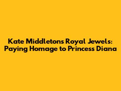 Kate Middleton's Royal Jewels: Paying Homage to Princess Diana