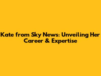 Kate from Sky News: Unveiling Her Career & Expertise