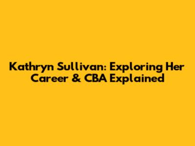 Kathryn Sullivan: Exploring Her Career & CBA Explained