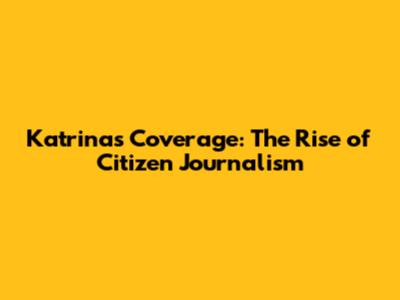 Katrina's Coverage: The Rise of Citizen Journalism