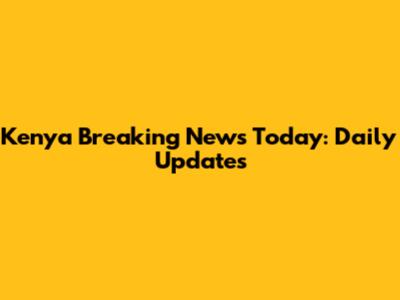 Kenya Breaking News Today: Daily Updates