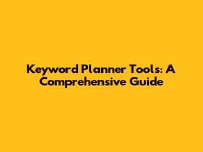 Keyword Planner Tools: A Comprehensive Guide