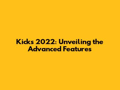 Kicks 2022: Unveiling the Advanced Features
