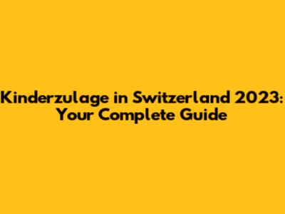 Kinderzulage in Switzerland 2023: Your Complete Guide