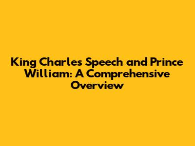 King Charles' Speech and Prince William: A Comprehensive Overview