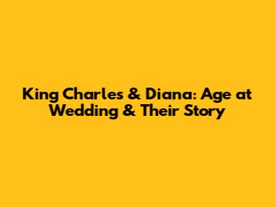 King Charles & Diana: Age at Wedding & Their Story
