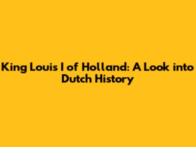 King Louis I of Holland: A Look into Dutch History